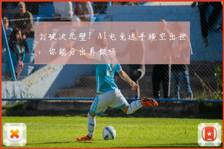 打破次元壁！AI电竞选手横空出世，你能分出真假吗