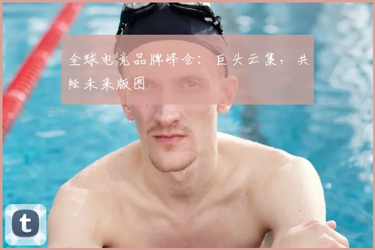 全球电竞品牌峰会:巨头云集,共绘未来版图