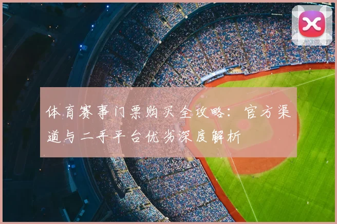 体育赛事门票购买全攻略：官方渠道与二手平台优劣深度解析