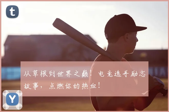 从草根到世界之巅!电竞选手励志故事,点燃你的热血!
