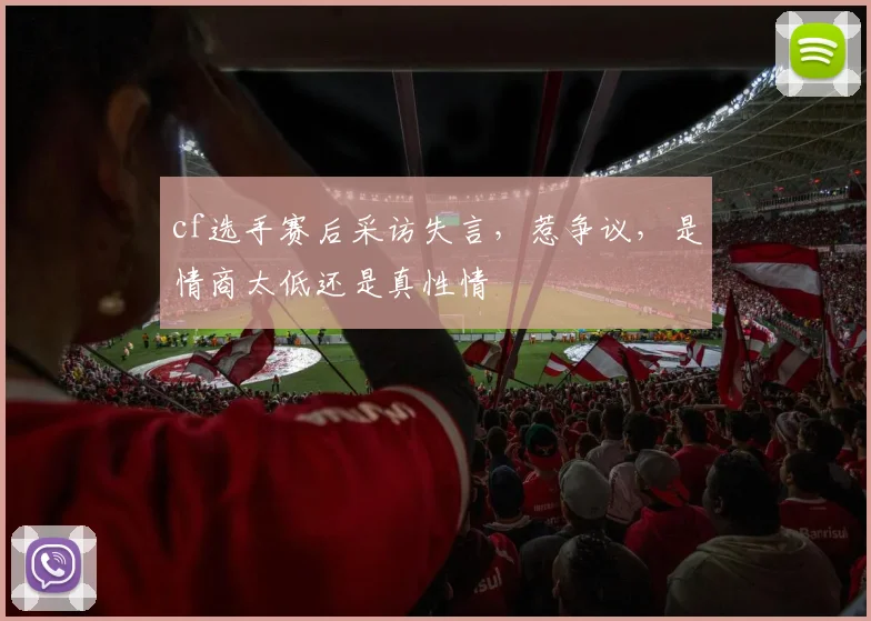 cf选手赛后采访失言，惹争议，是情商太低还是真性情