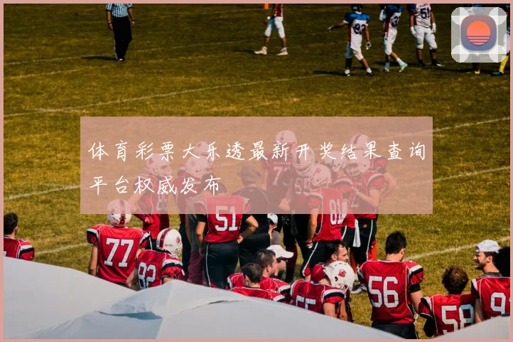 体育彩票大乐透最新开奖结果查询平台权威发布