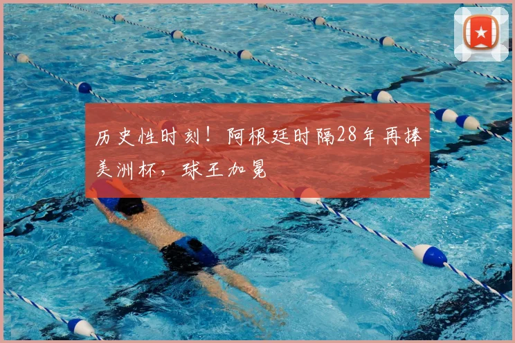 历史性时刻！阿根廷时隔28年再捧美洲杯，球王加冕