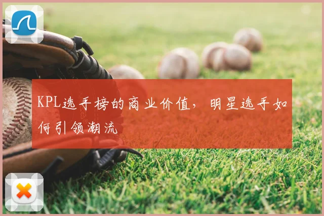 KPL选手榜的商业价值,明星选手如何引领潮流