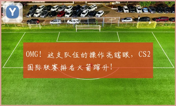 OMG！这支队伍的操作亮瞎眼，CS2国际联赛排名火箭蹿升！