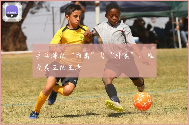 乒乓球的“内卷”与“外卷”，谁是真正的王者