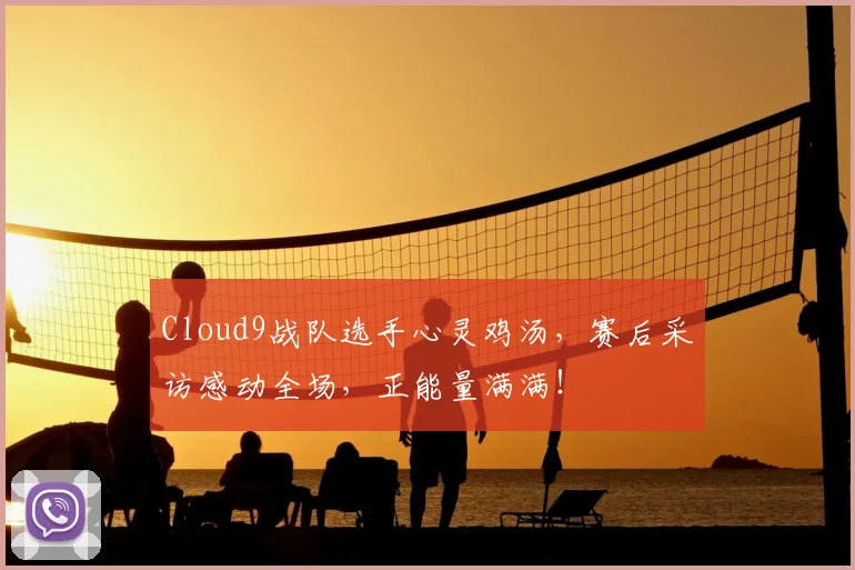 Cloud9战队选手心灵鸡汤,赛后采访感动全场,正能量满满!