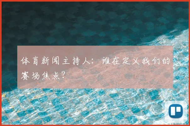 体育新闻主持人：谁在定义我们的赛场焦点？