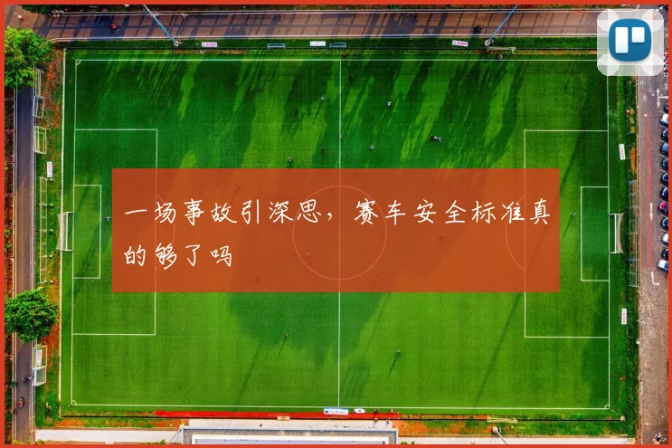 一场事故引深思，赛车安全标准真的够了吗