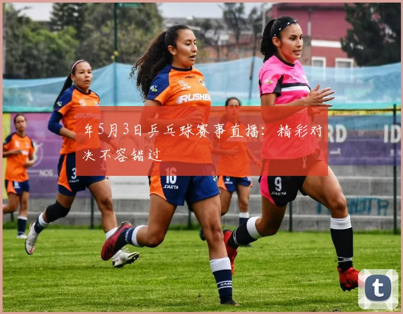 年5月3日乒乓球赛事直播：精彩对决不容错过