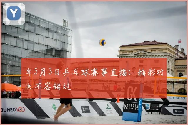 年5月3日乒乓球赛事直播：精彩对决不容错过