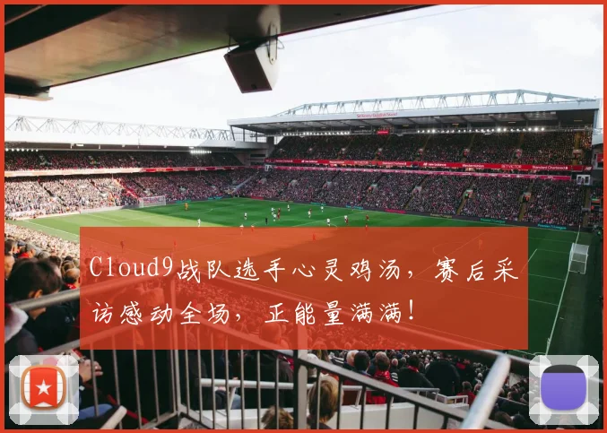 Cloud9战队选手心灵鸡汤，赛后采访感动全场，正能量满满！