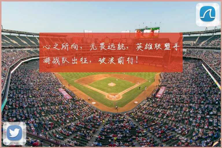 心之所向，无畏远航，英雄联盟手游战队出征，破浪前行！