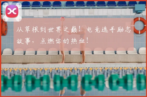 从草根到世界之巅!电竞选手励志故事,点燃你的热血!
