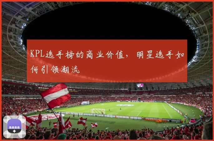KPL选手榜的商业价值，明星选手如何引领潮流