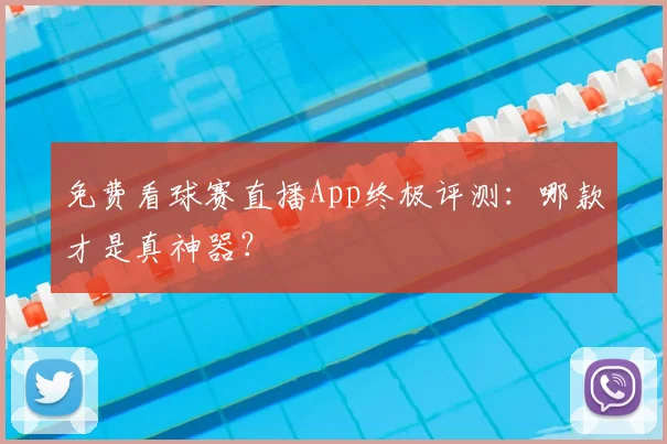 免费看球赛直播App终极评测:哪款才是真神器?