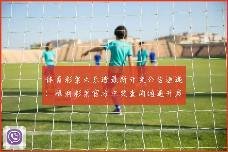 体育彩票大乐透最新开奖公告速递：福利彩票官方中奖查询通道开启